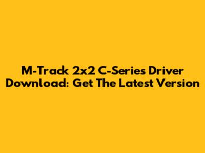 M-Track 2x2 C-Series Driver Download: Get The Latest Version