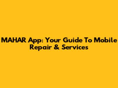 MAHAR App: Your Guide To Mobile Repair & Services