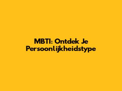MBTI: Ontdek Je Persoonlijkheidstype