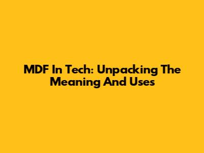 MDF In Tech: Unpacking The Meaning And Uses