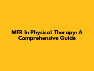 MFR In Physical Therapy: A Comprehensive Guide