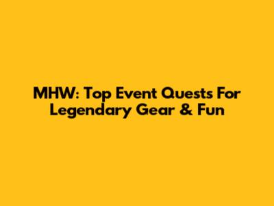 MHW: Top Event Quests For Legendary Gear & Fun