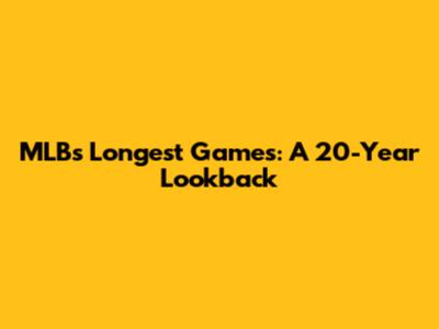 MLB's Longest Games: A 20-Year Lookback