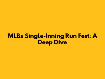 MLB's Single-Inning Run Fest: A Deep Dive