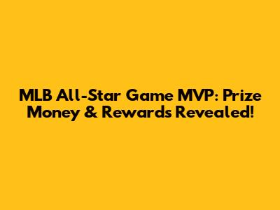 MLB All-Star Game MVP: Prize Money & Rewards Revealed!