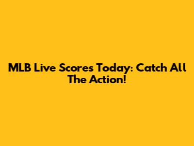 MLB Live Scores Today: Catch All The Action!