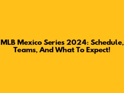 MLB Mexico Series 2024: Schedule, Teams, And What To Expect!