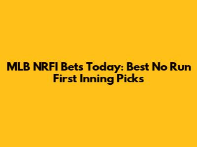 MLB NRFI Bets Today: Best No Run First Inning Picks