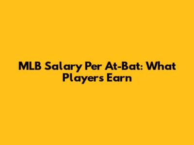 MLB Salary Per At-Bat: What Players Earn