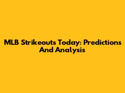 MLB Strikeouts Today: Predictions And Analysis