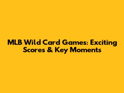 MLB Wild Card Games: Exciting Scores & Key Moments