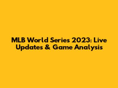 MLB World Series 2023: Live Updates & Game Analysis