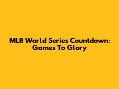 MLB World Series Countdown: Games To Glory