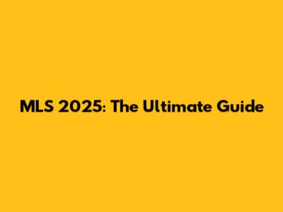 MLS 2025: The Ultimate Guide