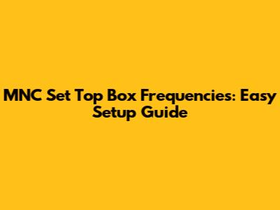 MNC Set Top Box Frequencies: Easy Setup Guide