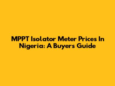 MPPT Isolator Meter Prices In Nigeria: A Buyer's Guide