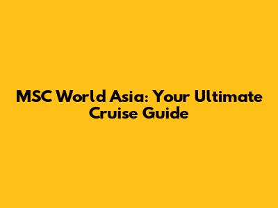 MSC World Asia: Your Ultimate Cruise Guide