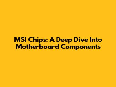 MSI Chips: A Deep Dive Into Motherboard Components