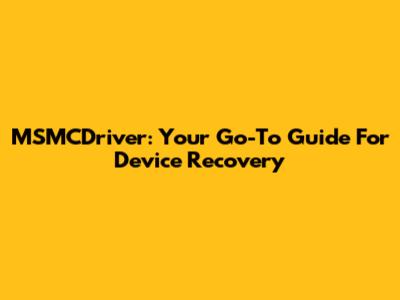 MSMCDriver: Your Go-To Guide For Device Recovery