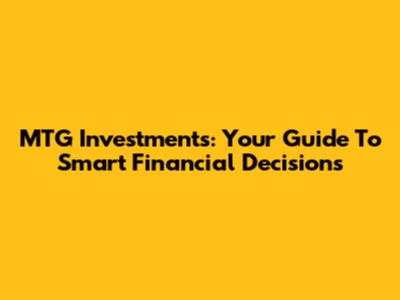 MTG Investments: Your Guide To Smart Financial Decisions