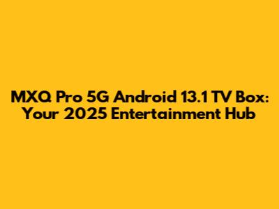 MXQ Pro 5G Android 13.1 TV Box: Your 2025 Entertainment Hub