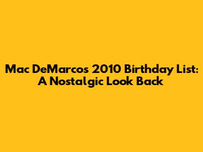Mac DeMarco's 2010 Birthday List: A Nostalgic Look Back