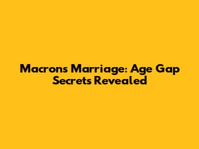 Macron's Marriage: Age Gap Secrets Revealed