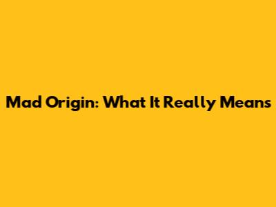 Mad Origin: What It Really Means