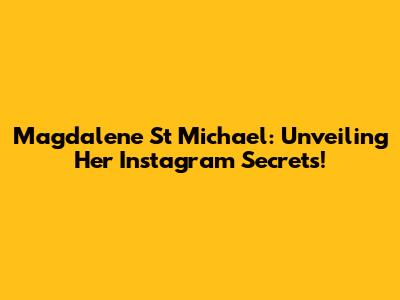 Magdalene St Michael: Unveiling Her Instagram Secrets!
