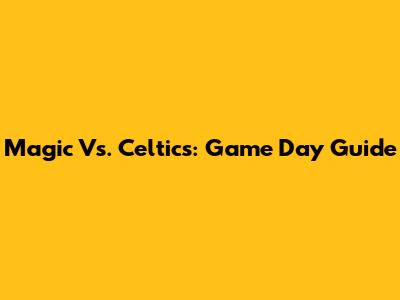 Magic Vs. Celtics: Game Day Guide
