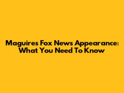 Maguire's Fox News Appearance: What You Need To Know