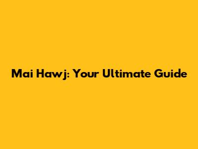 Mai Hawj: Your Ultimate Guide