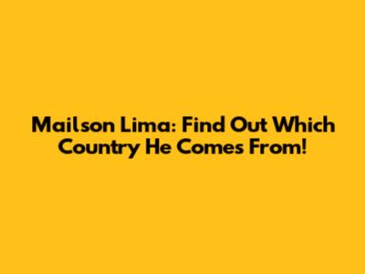 Mailson Lima: Find Out Which Country He Comes From!