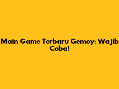 Main Game Terbaru Gemoy: Wajib Coba!