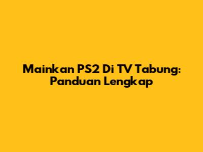 Mainkan PS2 Di TV Tabung: Panduan Lengkap