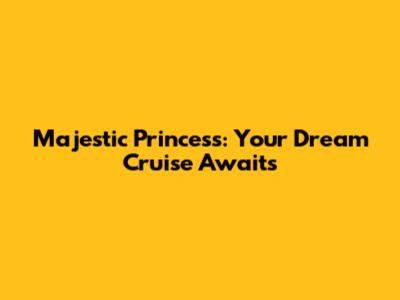 Majestic Princess: Your Dream Cruise Awaits