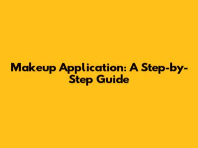 Makeup Application: A Step-by-Step Guide