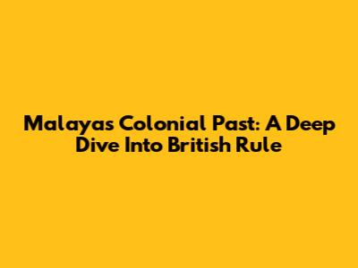 Malaya's Colonial Past: A Deep Dive Into British Rule