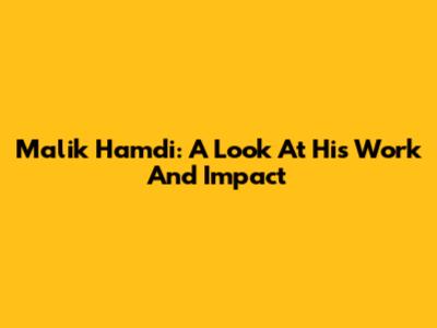 Malik Hamdi: A Look At His Work And Impact