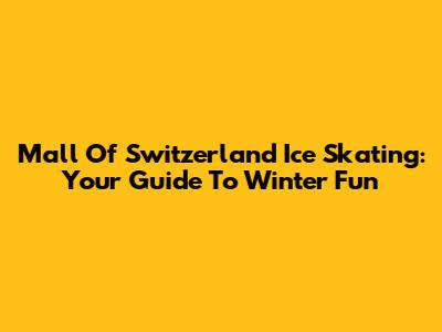 Mall Of Switzerland Ice Skating: Your Guide To Winter Fun