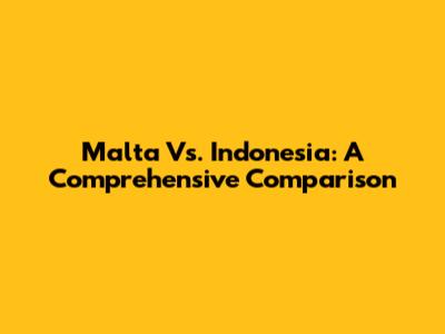 Malta Vs. Indonesia: A Comprehensive Comparison