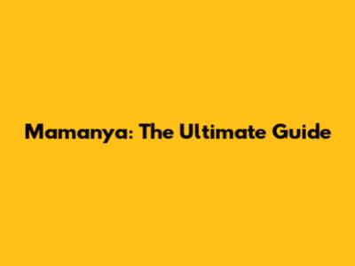Mamanya: The Ultimate Guide