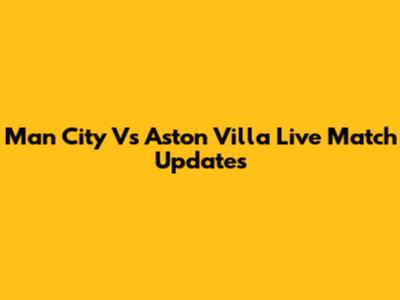 Man City Vs Aston Villa Live Match Updates