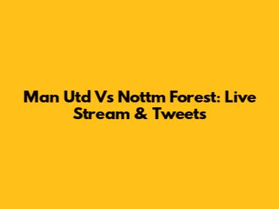 Man Utd Vs Nott'm Forest: Live Stream & Tweets