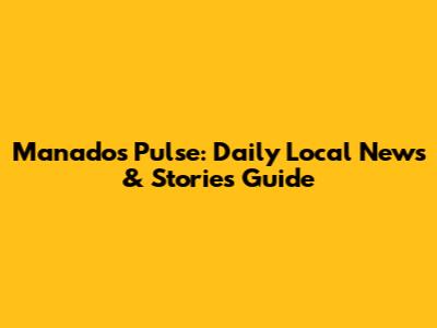 Manado's Pulse: Daily Local News & Stories Guide