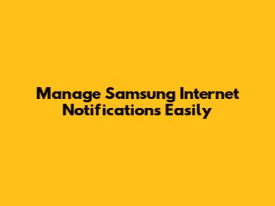 Manage Samsung Internet Notifications Easily