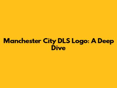 Manchester City DLS Logo: A Deep Dive