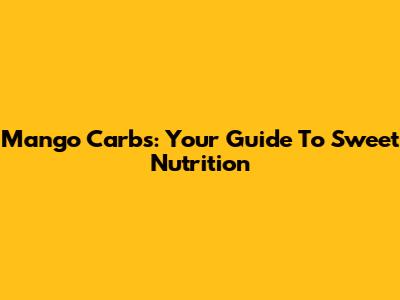 Mango Carbs: Your Guide To Sweet Nutrition