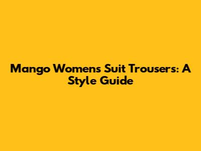 Mango Women's Suit Trousers: A Style Guide