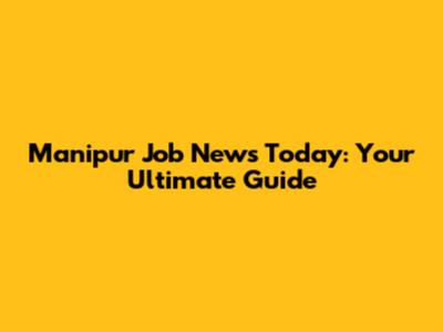 Manipur Job News Today: Your Ultimate Guide